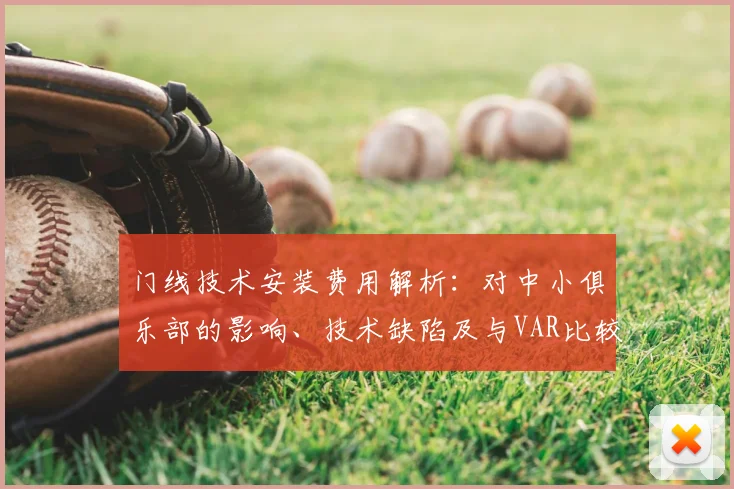 门线技术安装费用解析：对中小俱乐部的影响、技术缺陷及与VAR比较