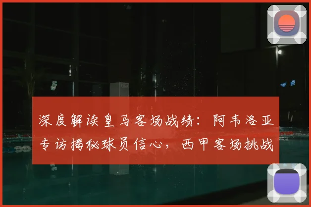 深度解读皇马客场战绩:阿韦洛亚专访揭秘球员信心,西甲客场挑战全分析
