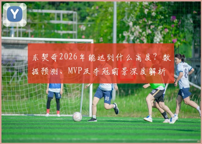 东契奇2026年能达到什么高度？数据预测、MVP及夺冠前景深度解析